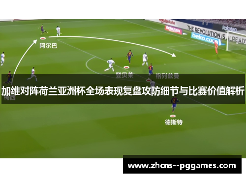 加维对阵荷兰亚洲杯全场表现复盘攻防细节与比赛价值解析
