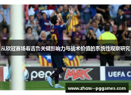 从欧冠赛场看吉鲁关键影响力与战术价值的系统性观察研究 从欧冠赛场看吉鲁关键影响力与战术价值的系统性观察研究
