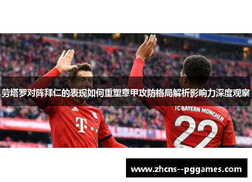劳塔罗对阵拜仁的表现如何重塑意甲攻防格局解析影响力深度观察 劳塔罗对阵拜仁的表现如何重塑意甲攻防格局解析影响力深度观察