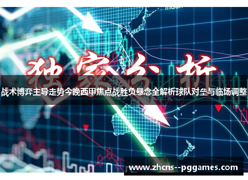 战术博弈主导走势今晚西甲焦点战胜负悬念全解析球队对垒与临场调整 战术博弈主导走势今晚西甲焦点战胜负悬念全解析球队对垒与临场调整
