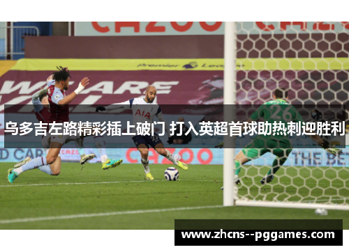 乌多吉左路精彩插上破门 打入英超首球助热刺迎胜利