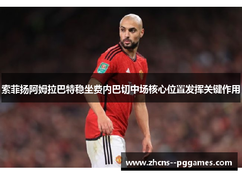 索菲扬阿姆拉巴特稳坐费内巴切中场核心位置发挥关键作用