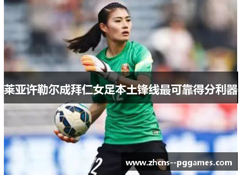 莱亚许勒尔成拜仁女足本土锋线最可靠得分利器 莱亚许勒尔成拜仁女足本土锋线最可靠得分利器