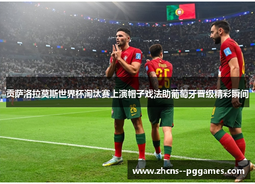 贡萨洛拉莫斯世界杯淘汰赛上演帽子戏法助葡萄牙晋级精彩瞬间
