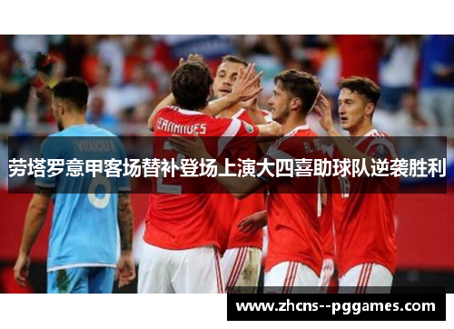 劳塔罗意甲客场替补登场上演大四喜助球队逆袭胜利 劳塔罗意甲客场替补登场上演大四喜助球队逆袭胜利