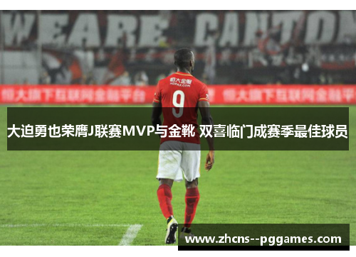 大迫勇也荣膺J联赛MVP与金靴 双喜临门成赛季最佳球员 大迫勇也荣膺J联赛MVP与金靴 双喜临门成赛季最佳球员
