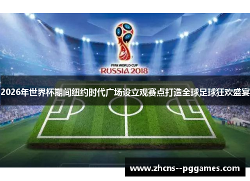 2026年世界杯期间纽约时代广场设立观赛点打造全球足球狂欢盛宴 2026年世界杯期间纽约时代广场设立观赛点打造全球足球狂欢盛宴