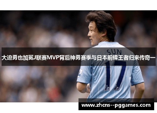 大迫勇也加冕J联赛MVP背后神勇赛季与日本前锋王者归来传奇一