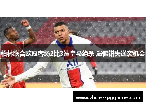 柏林联合欧冠客场2比3遭皇马绝杀 遗憾错失逆袭机会