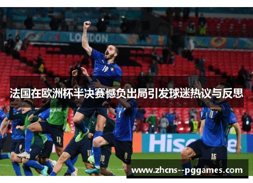 法国在欧洲杯半决赛憾负出局引发球迷热议与反思 法国在欧洲杯半决赛憾负出局引发球迷热议与反思
