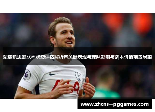 聚焦凯恩欧联杯状态评估解析其关键表现与球队影响与战术价值前景展望