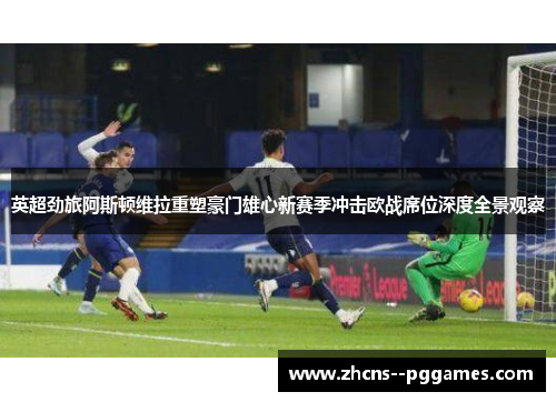 英超劲旅阿斯顿维拉重塑豪门雄心新赛季冲击欧战席位深度全景观察 英超劲旅阿斯顿维拉重塑豪门雄心新赛季冲击欧战席位深度全景观察