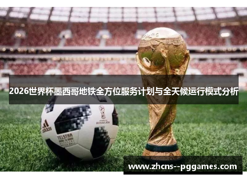 2026世界杯墨西哥地铁全方位服务计划与全天候运行模式分析 2026世界杯墨西哥地铁全方位服务计划与全天候运行模式分析
