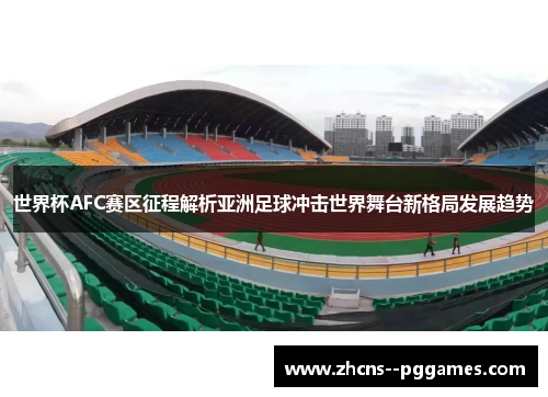 世界杯AFC赛区征程解析亚洲足球冲击世界舞台新格局发展趋势 世界杯AFC赛区征程解析亚洲足球冲击世界舞台新格局发展趋势