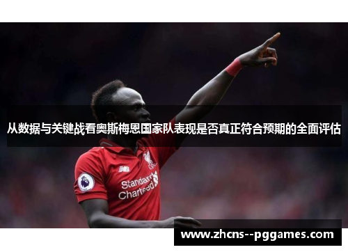 从数据与关键战看奥斯梅恩国家队表现是否真正符合预期的全面评估 从数据与关键战看奥斯梅恩国家队表现是否真正符合预期的全面评估