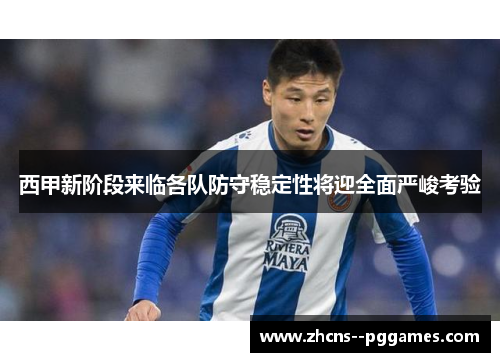 西甲新阶段来临各队防守稳定性将迎全面严峻考验 西甲新阶段来临各队防守稳定性将迎全面严峻考验