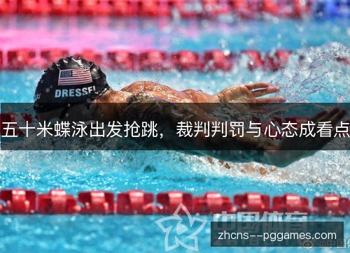 五十米蝶泳出发抢跳，裁判判罚与心态成看点